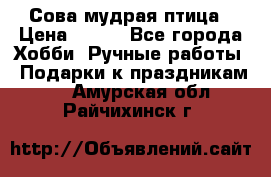Сова-мудрая птица › Цена ­ 550 - Все города Хобби. Ручные работы » Подарки к праздникам   . Амурская обл.,Райчихинск г.